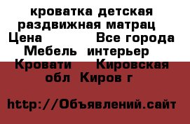 кроватка детская раздвижная матрац › Цена ­ 5 800 - Все города Мебель, интерьер » Кровати   . Кировская обл.,Киров г.